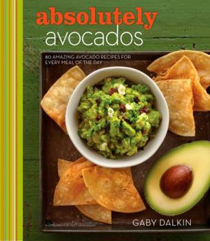 Hardcover Absolutely Avocados: 80 Amazing Avocado Recipes for Every Meal of the Day Book