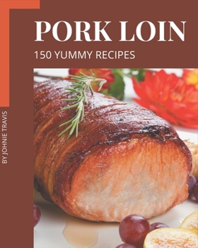 Paperback 150 Yummy Pork Loin Recipes: Yummy Pork Loin Cookbook - Where Passion for Cooking Begins Book