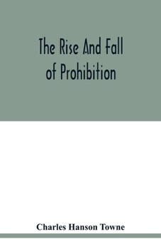Paperback The rise and fall of prohibition: the human side of what the Eighteenth amendment and the Volstead act have done to the United States Book