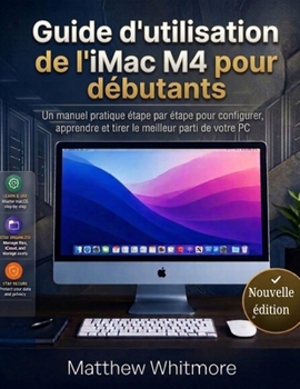 Guide d'utilisation de l'iMac M4 pour débutants: Un manuel pratique étape par étape pour configurer, apprendre et tirer le meilleur parti de votre PC (Édition 2026) (French Edition)