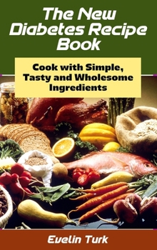 The New Diabetes Recipe Book: Cook with Simple, Tasty and Wholesome ingredients