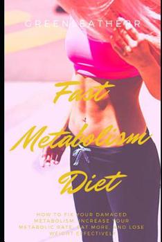 Fast Metabolism Diet: How to fix your damaged metabolism, increase your metabolic rate, eat more, and lose weight effectively