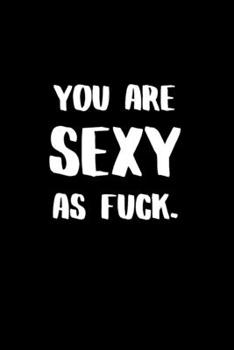 You Are SEXY as Fuck.: Adult Gifts Ideas for your Dominatrix Master Mistress DOM SUB. Naughty Gifts for Him & Her
