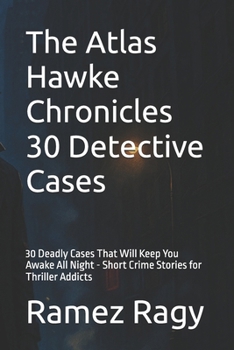 The Atlas Hawke Chronicles 30 Detective Cases: 30 Deadly Cases That Will Keep You Awake All Night - Short Crime Stories for Thriller Addicts (Detective Atlas Hawke Chronicles)