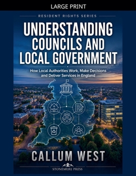 Understanding Councils and Local Government: How Local Authorities Work, Make Decisions and Deliver Services in England (Resident Rights)