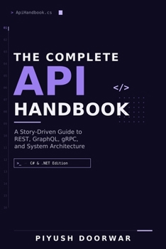 Paperback The Complete API Handbook: A Story-Driven Guide to REST, GraphQL, gRPC, and System Architecture (C# & .NET Edition) Book