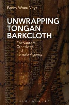 Hardcover Unwrapping Tongan Barkcloth: Encounters, Creativity and Female Agency Book