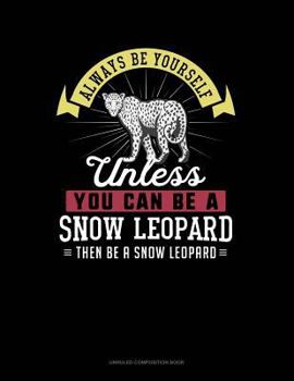 Paperback Always Be Yourself Unless You Can Be a Snow Leopard Then Be a Snow Leopard: Unruled Composition Book