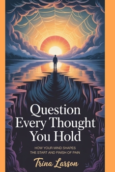 Paperback Question Every Thought You Hold: How Your Mind Shapes The Start And Finish Of Pain Book