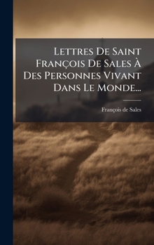 Lettres De Saint François De Sales Ã Des Personnes Vivant Dans Le Monde... (French Edition)