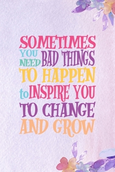 Sometimes You Need Bad Things To Happen To Inspire You To Change And Grow.: All Purpose 6x9 Blank Lined Notebook Journal Way Better Than A Card Trendy Unique Gift Purple Flowered Personal Growth