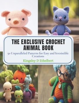 Paperback The Exclusive Crochet Animal Book: 50 Unparalleled Patterns for Easy and Irresistible Creations Book