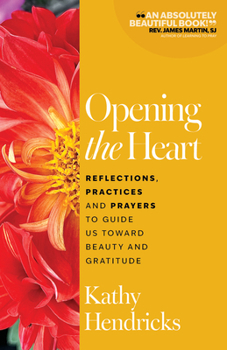 Opening the Heart: Reflections, Practices and Prayers to Guide Us Toward Beauty and Gratitude