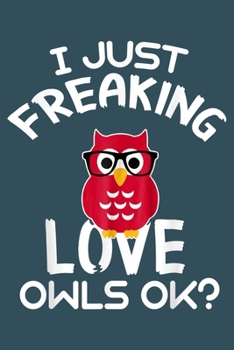 I just freaking love owls OK: Notebook for Owl Lovers-College Ruled Lined Blank 6x9 inch 110 page-Daily Journal for Girls Diary for Women Perfect gift ... Lovers Notebooks-Animal Notebooks