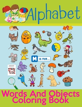 Alphabet Words And Objects Coloring Book: Many Images of Letters, Shapes, Animal and Key Concepts for Early Childhood Learning, Preschool Prep, and Success at School (Activity Books for Kids Ages 1-12