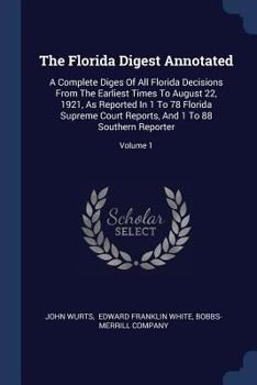 Paperback The Florida Digest Annotated: A Complete Diges Of All Florida Decisions From The Earliest Times To August 22, 1921, As Reported In 1 To 78 Florida S Book