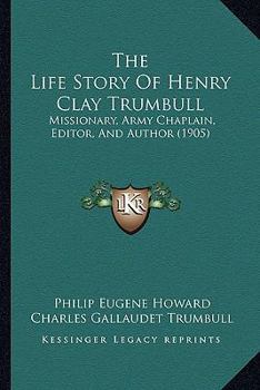 Paperback The Life Story Of Henry Clay Trumbull: Missionary, Army Chaplain, Editor, And Author (1905) Book