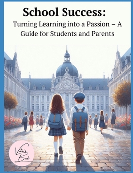 School Success: Turning Learning into a Passion – A Guide for Students and Parents
