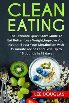 Paperback Clean Eating: The Ultimate Quick Start Guide To Eat Better, Lose Weight, Improve Book