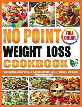 NO POINT WEIGHT LOSS COOKBOOK: The Complete Beginners Guide to 0, Zero Point Diet Recipes for Effortless and Healthy Weight Management