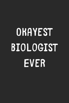 Paperback Okayest Biologist Ever: Lined Journal, 120 Pages, 6 x 9, Funny Biologist Gift Idea, Black Matte Finish (Okayest Biologist Ever Journal) Book