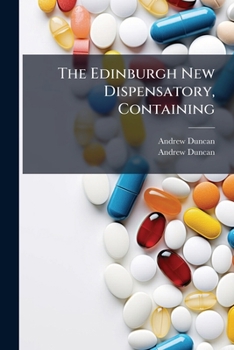 Paperback The Edinburgh New Dispensatory, Containing: I. The Elements Of Pharmaceutical Chemistry ..., Including Translations Of The Edinburgh Pharmacopoeia Pub Book