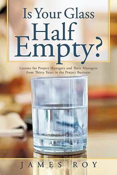 Paperback Is Your Glass Half Empty?: Lessons for Project Managers and Their Managers from Thirty Years in the Project Business Book