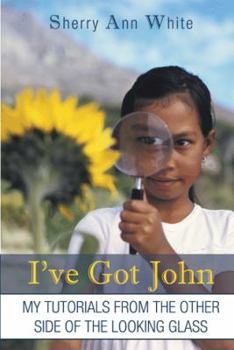 I've Got John: My Tutorials from the Other Side of the Looking Glass