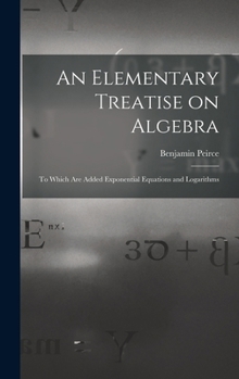 Hardcover An Elementary Treatise on Algebra: To Which are Added Exponential Equations and Logarithms Book