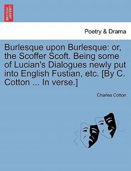 Paperback Burlesque Upon Burlesque: Or, the Scoffer Scoft. Being Some of Lucian's Dialogues Newly Put Into English Fustian, Etc. [By C. Cotton ... in Vers Book