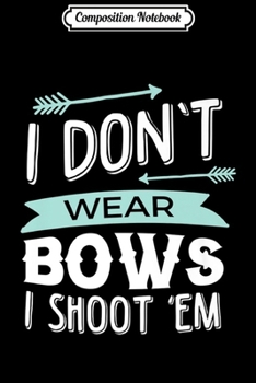 Paperback Composition Notebook: I Don't Wear Bows I Shoot Them Archery Premium Journal/Notebook Blank Lined Ruled 6x9 100 Pages Book