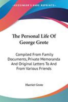 Paperback The Personal Life Of George Grote: Compiled From Family Documents, Private Memoranda And Original Letters To And From Various Friends Book