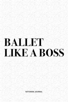 Ballet Like A Boss: A 6x9 Inch Diary Notebook Journal With A Bold Text Font Slogan On A Matte Cover and 120 Blank Lined Pages Makes A Great Alternative To A Card