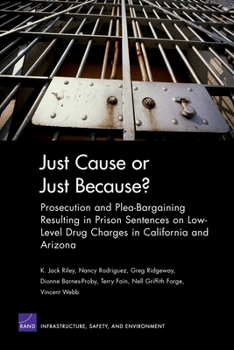 Paperback Just Cause or Just Because? Prosecution and Plea-Bargaining Resulting in Prison Sentences on Low-Level Drug Charges in California and Arizona Book