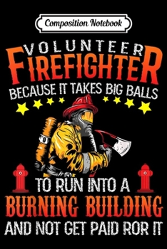 Composition Notebook: Volunr Firefighter Because It Takes Big Balls  Journal/Notebook Blank Lined Ruled 6x9 100 Pages