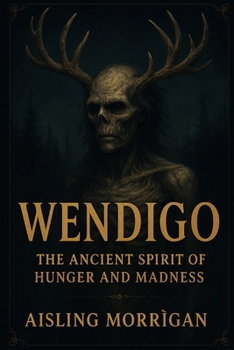 Wendigo: The Ancient Spirit of Hunger and Madness