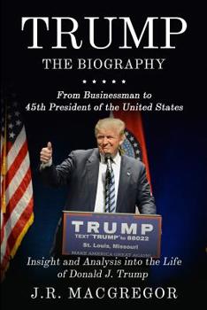 Paperback Trump - The Biography: From Businessman to 45th President of the United States: Insight and Analysis into the Life of Donald J. Trump Book