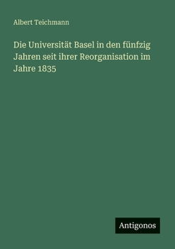 Die Universität Basel in den fünfzig Jahren seit ihrer Reorganisation im Jahre 1835 (German Edition)