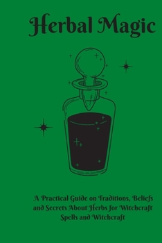 Paperback Herbal Magic: A Practical Guide on Traditions, Beliefs and Secrets About Herbs for Witchcraft Spells and Witchcraft Book