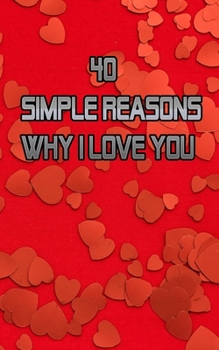 40 Simple Reasons Why I Love You : Full of Love Gift for That Very Special Person You Adore. Paperback