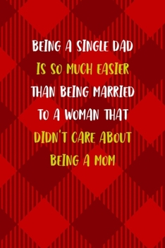 Paperback Being A Single Dad Is So Much Easier Than Being Married To A Woman That Didn't Care About Being A Mom: All Purpose 6x9 Blank Lined Notebook Journal Wa Book