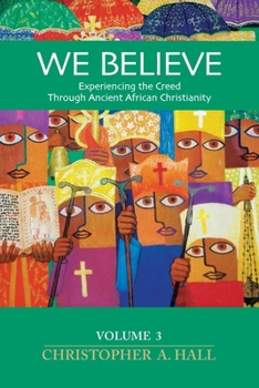 We Believe : Experiencing the Creed Through Ancient African Christianity Volume 3