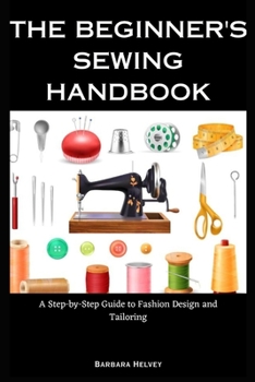Paperback The Beginner's Sewing Handbook: A Step-by-Step Guide to Fashion Design and Tailoring Book
