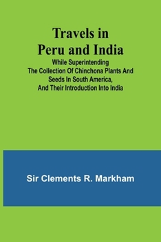 Travels in Peru and India While Superintending the Collection of Chinchona Plants and Seeds in South America, and Their Introduction into India.