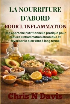 La Nourriture d'Abord Pour l'Inflammation: Une approche nutritionnelle pratique pour réduire l'inflammation chronique et favoriser le bien-être à long