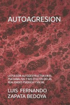 AUTOAGRESION: LA PULSIÓN AUTODESTRUCTIVA EN EL PSICOANÁLISIS Y SUS EFECTOS EN LAS REALIDADES PSÍQUICA Y SOCIAL