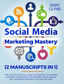 Paperback Social Media Marketing Mastery (2 Manuscripts in 1): The Ultimate Practical Guide to Marketing, Advertising, Growing Your Business and Becoming an Inf Book