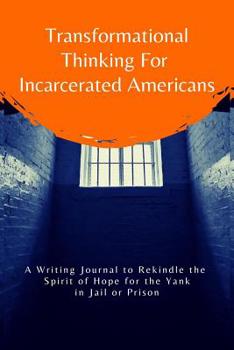 Transformational Thinking for Incarcerated Americans: A Writing Journal to Rekindle the Spirit of Hope for the Yank in Jail or Prison