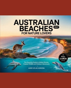 AUSTRALIAN BEACHES FOR NATURE LOVERS 2027: THE ESSENTIAL GUIDE TO HIDDEN SHORES, COASTAL WILDLIFE AND OUTDOOR ADVENTURES
