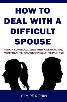 Paperback How to Deal with a Difficult Spouse: Regain Control, Living with a Demanding, Manipulative, and Unappreciative Partner Book